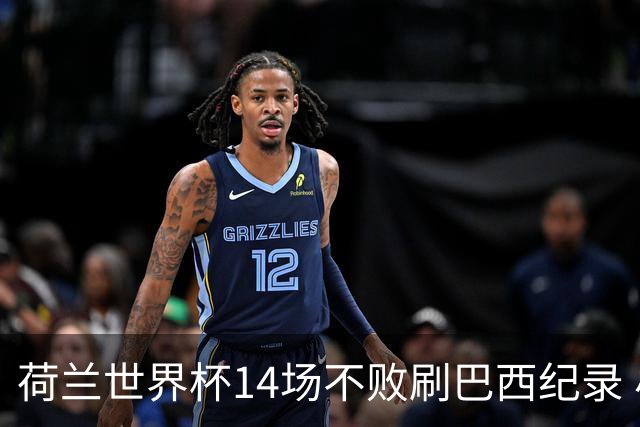荷兰世界杯14场不败刷巴西纪录 小组赛35战2负从未出局