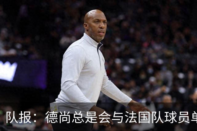 队报：德尚总是会与法国队球员单独谈话，向球员解释自己的决定